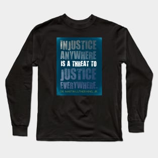 Injustice anywhere is a threat to justice everywhere - Martin Luther King, Jr. Long Sleeve T-Shirt